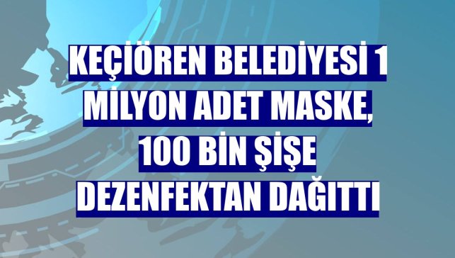 Keçiören Belediyesi 1 milyon adet maske, 100 bin şişe dezenfektan dağıttı