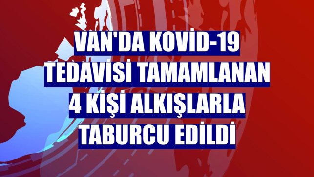 Van'da Kovid-19 tedavisi tamamlanan 4 kişi alkışlarla taburcu edildi