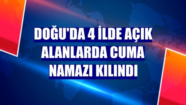 Doğu'da 4 ilde açık alanlarda cuma namazı kılındı