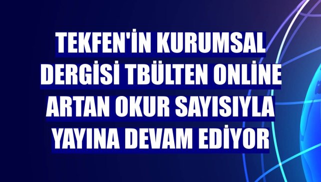 Tekfen'in kurumsal dergisi Tbülten Online artan okur sayısıyla yayına devam ediyor
