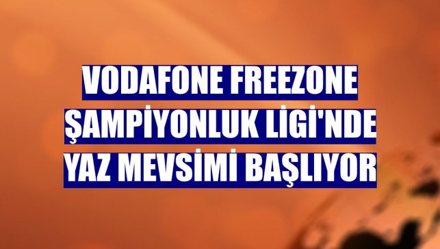 Vodafone FreeZone Şampiyonluk Ligi'nde yaz mevsimi başlıyor