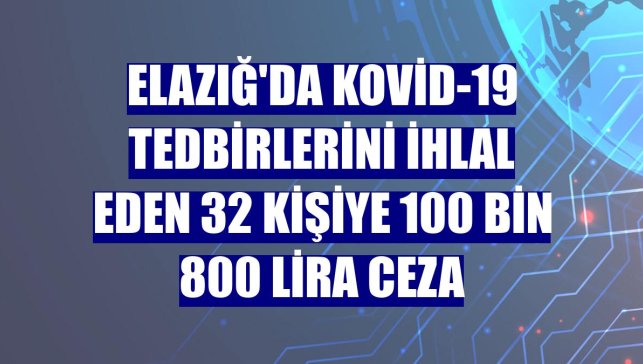 Elazığ'da Kovid-19 tedbirlerini ihlal eden 32 kişiye 100 bin 800 lira ceza