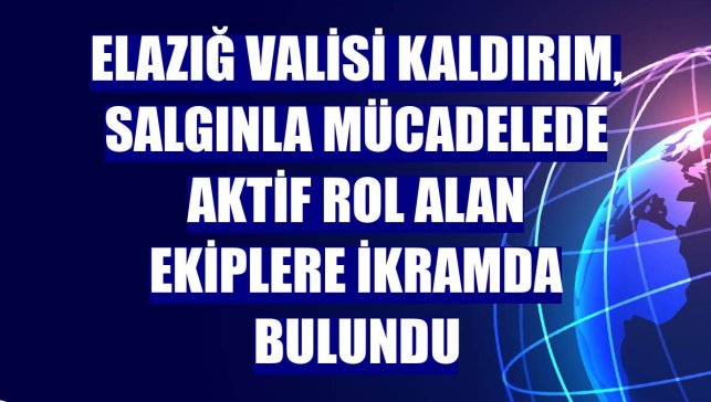Elazığ Valisi Kaldırım, salgınla mücadelede aktif rol alan ekiplere ikramda bulundu