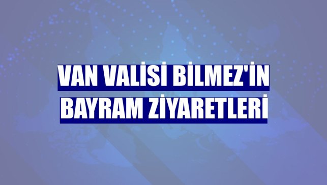 Van Valisi Bilmez'in bayram ziyaretleri
