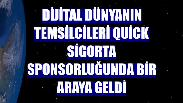 Dijital dünyanın temsilcileri Quick Sigorta sponsorluğunda bir araya geldi