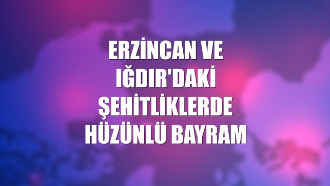 Erzincan ve Iğdır'daki şehitliklerde hüzünlü bayram