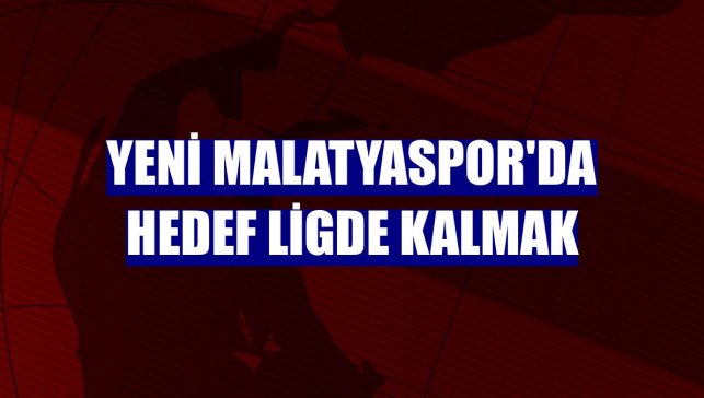 Yeni Malatyaspor'da hedef ligde kalmak