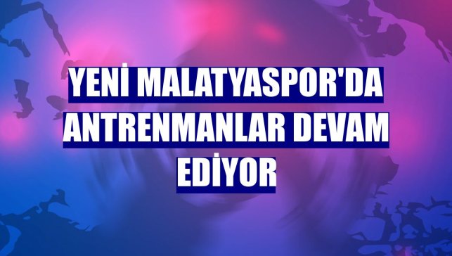 Yeni Malatyaspor'da antrenmanlar devam ediyor
