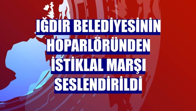 Iğdır Belediyesinin hoparlöründen İstiklal Marşı seslendirildi
