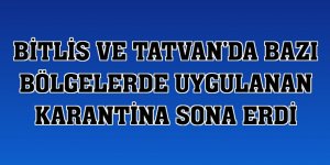 Bitlis ve Tatvan'da bazı bölgelerde uygulanan karantina sona erdi