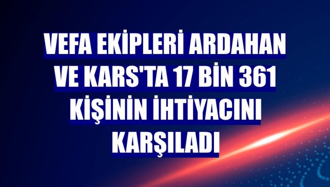 Vefa ekipleri Ardahan ve Kars'ta 17 bin 361 kişinin ihtiyacını karşıladı