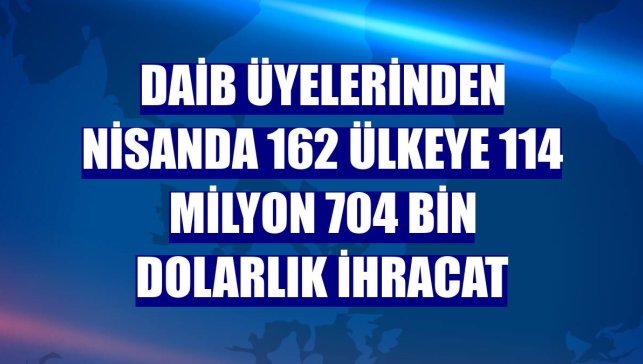 DAİB üyelerinden nisanda 162 ülkeye 114 milyon 704 bin dolarlık ihracat