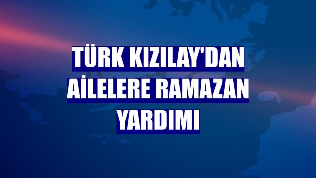 Türk Kızılay'dan ailelere ramazan yardımı