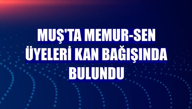 Muş'ta Memur-Sen üyeleri kan bağışında bulundu