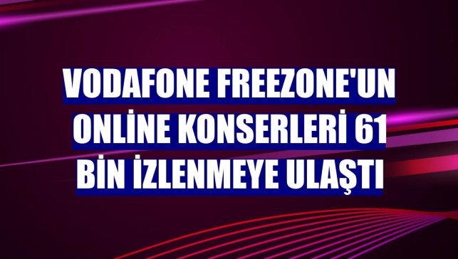 Vodafone FreeZone'un online konserleri 61 bin izlenmeye ulaştı