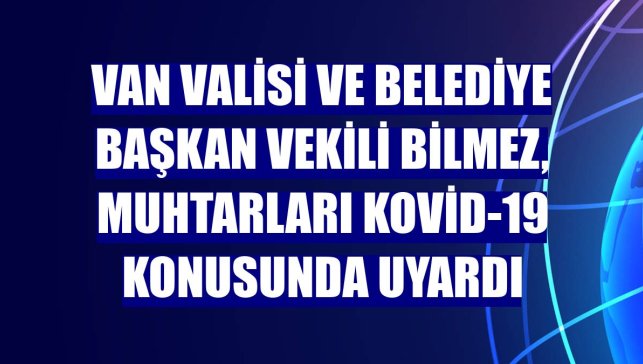 Van Valisi ve Belediye Başkan Vekili Bilmez, muhtarları Kovid-19 konusunda uyardı
