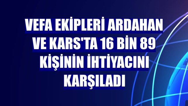 Vefa ekipleri Ardahan ve Kars'ta 16 bin 89 kişinin ihtiyacını karşıladı