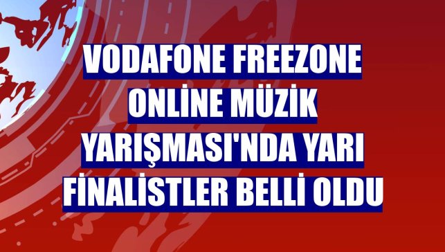 Vodafone FreeZone Online Müzik Yarışması'nda yarı finalistler belli oldu