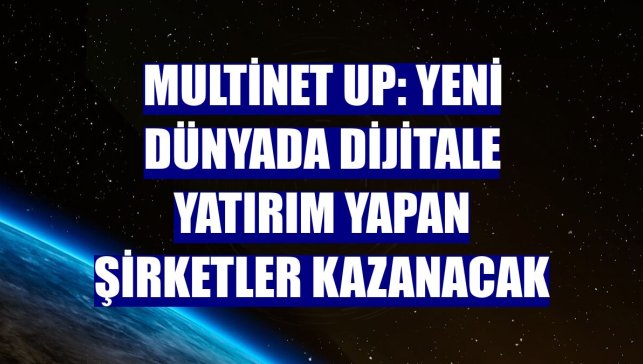 Multinet Up: Yeni dünyada dijitale yatırım yapan şirketler kazanacak