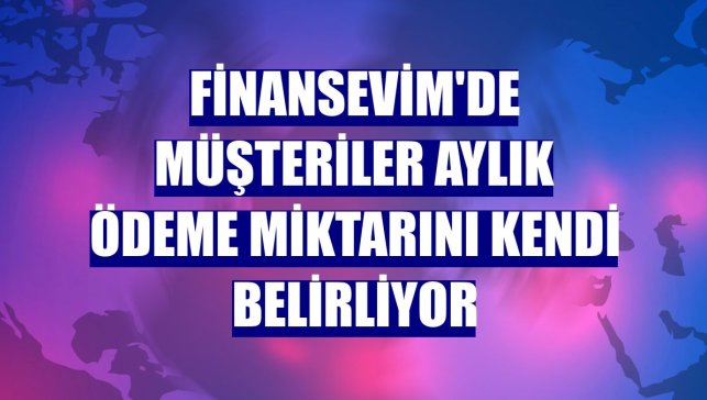 Finansevim'de müşteriler aylık ödeme miktarını kendi belirliyor