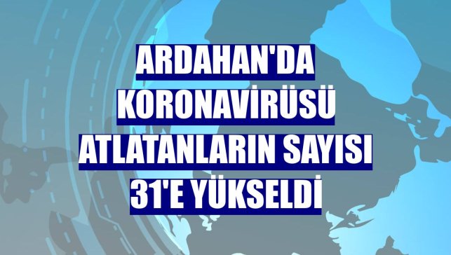 Ardahan'da koronavirüsü atlatanların sayısı 31'e yükseldi