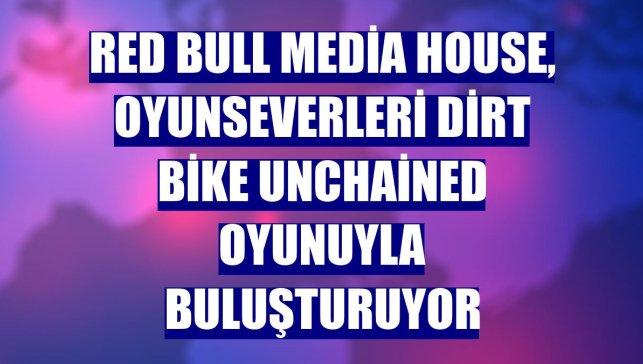 Red Bull Media House, oyunseverleri Dirt Bike Unchained oyunuyla buluşturuyor