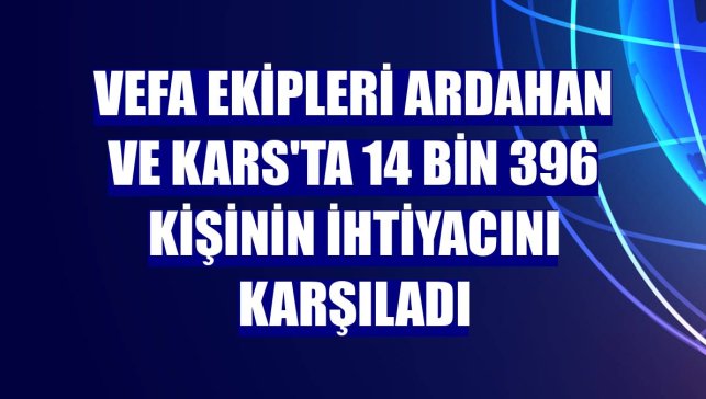 Vefa ekipleri Ardahan ve Kars'ta 14 bin 396 kişinin ihtiyacını karşıladı