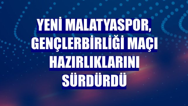 Yeni Malatyaspor, Gençlerbirliği maçı hazırlıklarını sürdürdü