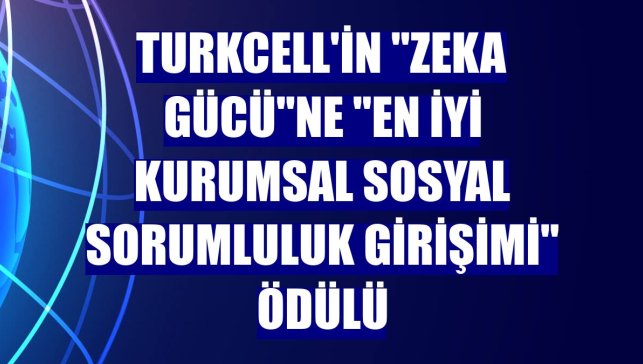 Turkcell'in "Zeka Gücü"ne "En İyi Kurumsal Sosyal Sorumluluk Girişimi" ödülü