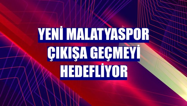 Yeni Malatyaspor çıkışa geçmeyi hedefliyor