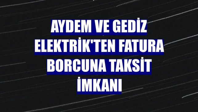 Aydem ve Gediz Elektrik'ten fatura borcuna taksit imkanı