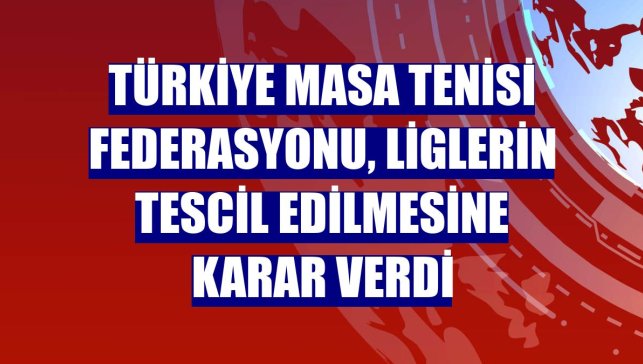 Türkiye Masa Tenisi Federasyonu, liglerin tescil edilmesine karar verdi