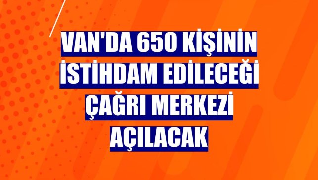 Van'da 650 kişinin istihdam edileceği çağrı merkezi açılacak