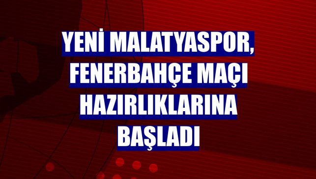 Yeni Malatyaspor, Fenerbahçe maçı hazırlıklarına başladı