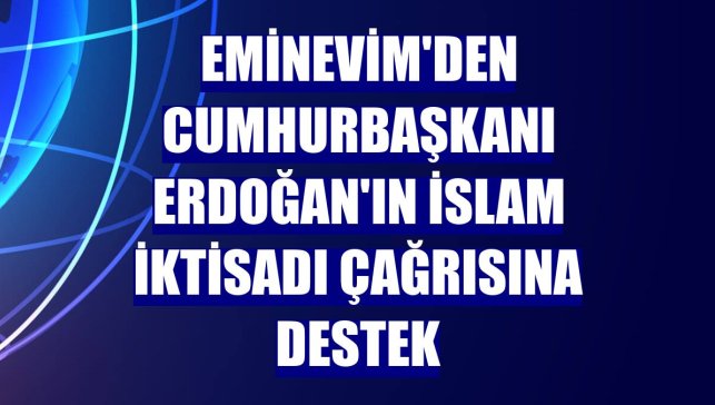 Eminevim'den Cumhurbaşkanı Erdoğan'ın İslam iktisadı çağrısına destek