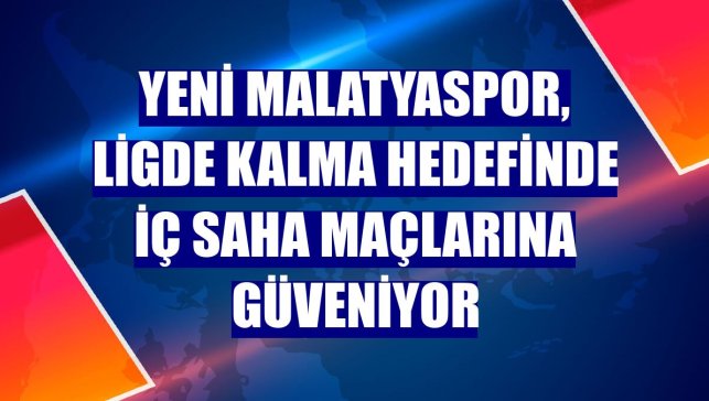 Yeni Malatyaspor, ligde kalma hedefinde iç saha maçlarına güveniyor
