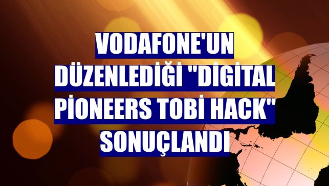 Vodafone'un düzenlediği "Digital Pioneers TOBi Hack" sonuçlandı