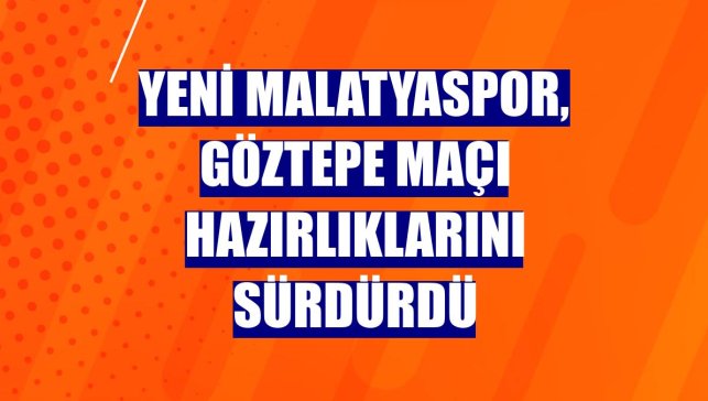 Yeni Malatyaspor, Göztepe maçı hazırlıklarını sürdürdü
