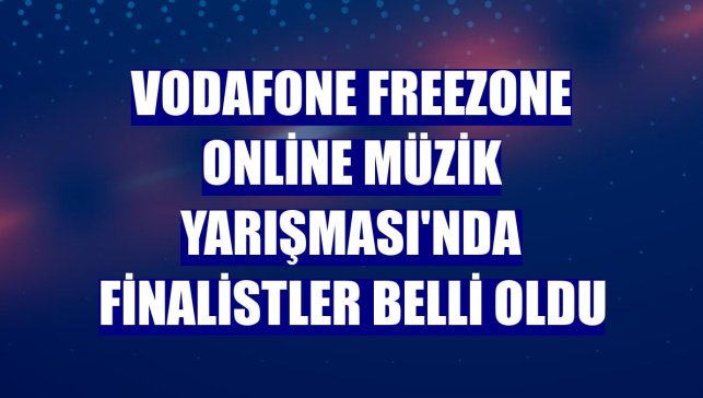 Vodafone FreeZone Online Müzik Yarışması'nda finalistler belli oldu