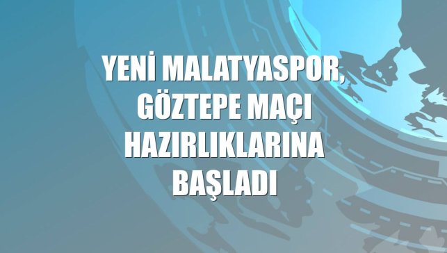 Yeni Malatyaspor, Göztepe maçı hazırlıklarına başladı