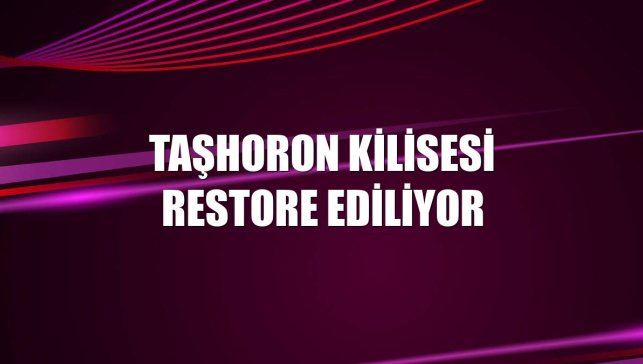 Taşhoron Kilisesi restore ediliyor