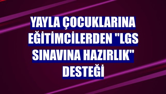 Yayla çocuklarına eğitimcilerden "LGS sınavına hazırlık" desteği