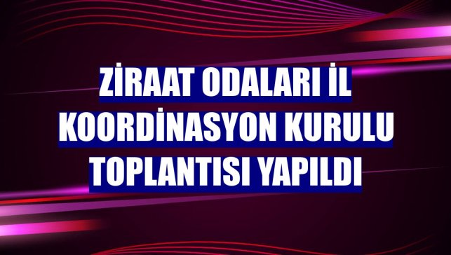 Ziraat Odaları İl Koordinasyon Kurulu Toplantısı yapıldı