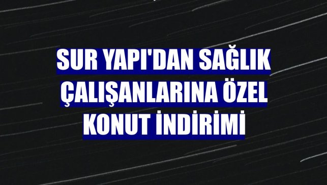 Sur Yapı'dan sağlık çalışanlarına özel konut indirimi