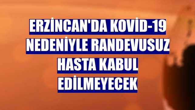 Erzincan'da Kovid-19 nedeniyle randevusuz hasta kabul edilmeyecek