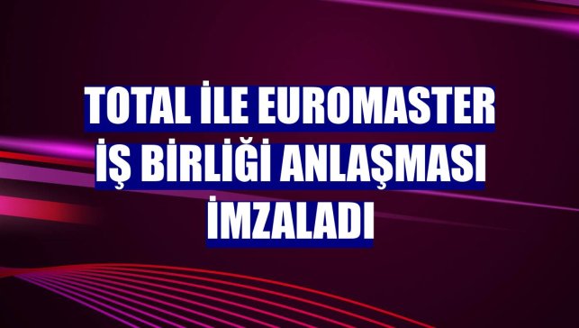 Total ile Euromaster iş birliği anlaşması imzaladı