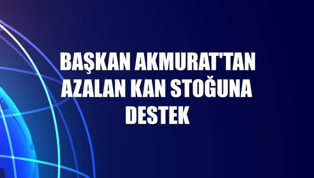 Başkan Akmurat'tan azalan kan stoğuna destek