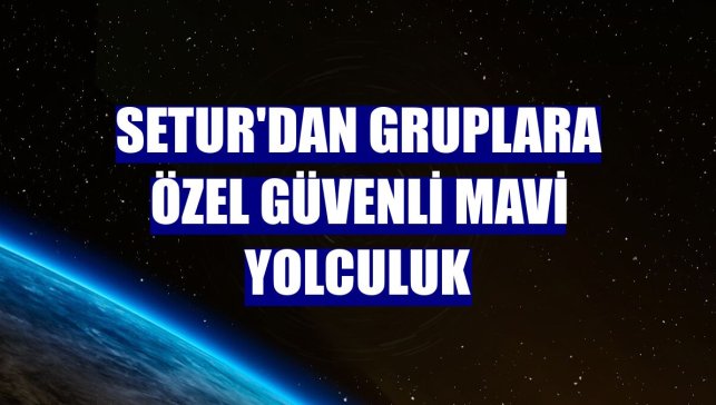 Setur'dan gruplara özel güvenli mavi yolculuk