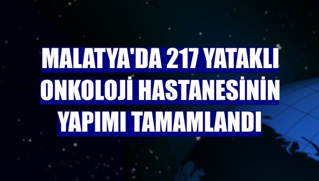 Malatya'da 217 yataklı onkoloji hastanesinin yapımı tamamlandı