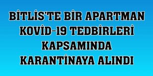 Bitlis'te bir apartman Kovid-19 tedbirleri kapsamında karantinaya alındı